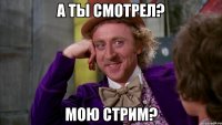 а ты смотрел? Мою стрим?