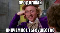 Продолжай Никчемное ты существо