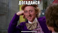 Догадайся ....................