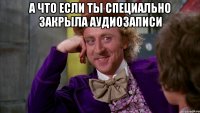 А что если ты специально закрыла аудиозаписи 