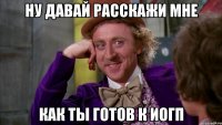 ну давай расскажи мне как ты готов к Иогп