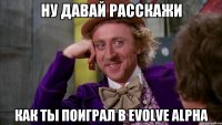 НУ ДАВАЙ РАССКАЖИ КАК ТЫ ПОИГРАЛ В EVOLVE ALPHA