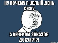 ну почему я целый день сижу а вечером заказов дохуя?!?!