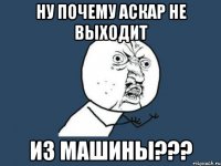 Ну почему Аскар не выходит Из машины???