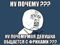 Ну почему ??? Ну почему моя девушка общается с фриками ???