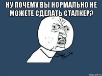 Ну почему вы нормально не можете сделать сталкер? 