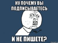 Ну почему вы подписываетесь и не пишете?