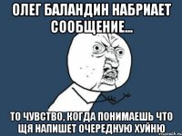 Олег Баландин набриает сообщение... То чувство, когда понимаешь что щя напишет очередную хуйню