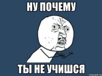 Ну почему Ты не учишся