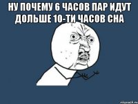 Ну почему 6 часов пар идут дольше 10-ти часов сна 