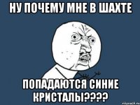 ну почему мне в шахте попадаются синие кристалы????