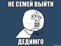 Не семей выйти дедимго