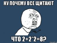 Ну почему все щитают Что 2+2*2=8?