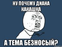 ну почему диана какашка а Тема безносый?