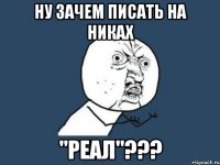 Ну зачем писать на никах "реал"???