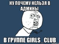 Ну почему нельзя в админы в группе Girls_Club