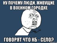 Ну почему люди, живущие в военном городке говорят что КБ - село?