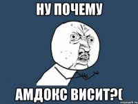 ну почему амдокс висит?(