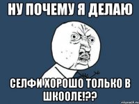 НУ ПОЧЕМУ Я ДЕЛАЮ СЕЛФИ ХОРОШО ТОЛЬКО В ШКООЛЕ!??