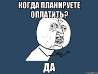 когда планируете оплатить? да