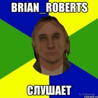 Brian_Roberts слушает