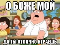 О БОЖЕ МОЙ ДА ТЫ ОТЛИЧНО ИГРАЕШЬ