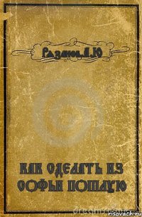 Рязанов.А.Ю КАК СДЕЛАТЬ ИЗ СОФЬИ ПОШЛУЮ