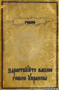 говно здраствуйте вашое говно украины