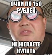 очки по 150 рублей не ЖЕЛАЕТЕ КУПИТЬ