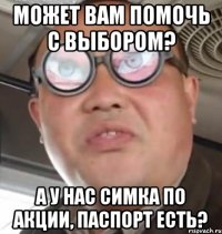 Может вам помочь с выбором? А у нас симка по акции, паспорт есть?