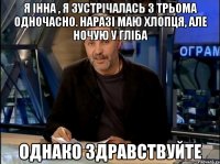 Я Інна , я зустрічалась з трьома одночасно. Наразі маю хлопця, але ночую у Гліба однако здравствуйте