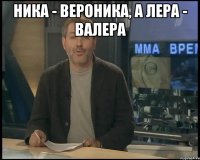 Ника - Вероника, а Лера - Валера 