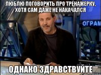 Люблю поговорить про тренажерку, хотя сам даже не накачался однако здравствуйте