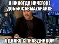 я никогда ничегоне добьюсьвmazaparkе Однако с Праздником