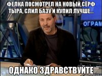 Фелка посмотрел на новый сёрф Тыра, слил базу и купил лучше... Однако здравствуйте