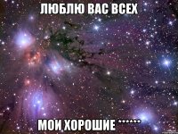 Люблю вас всех Мои хорошие ******