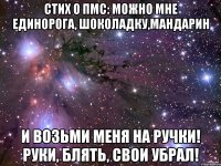 Стих о ПМС: Можно мне единорога, шоколадку,мандарин И возьми меня на ручки! Руки, блять, свои убрал!