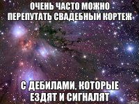 ОЧЕНЬ ЧАСТО МОЖНО ПЕРЕПУТАТЬ СВАДЕБНЫЙ КОРТЕЖ С ДЕБИЛАМИ, КОТОРЫЕ ЕЗДЯТ И СИГНАЛЯТ