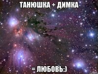 Танюшка + Димка = любовь:)