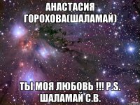 Анастасия Горохова(Шаламай) ты моя любовь !!! P.S. Шаламай С.В.