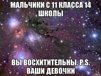 Мальчики с 11 класса 14 школы Вы восхитительны. Р.S. Ваши девочки