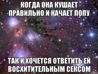 Когда она кушает правильно и качает попу Так и хочется ответить ей восхитительным сексом