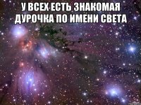 у всех есть знакомая дурочка по имени Света 