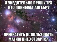 Я убедительно прошу тех кто понимает алгебру Прекратить использовать магию вне Хогвартса