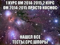 1 курс ОМ 2014-2015 2 КУРС ОМ 2014-2015 просто космос нашел все тесты,срс,шпоры