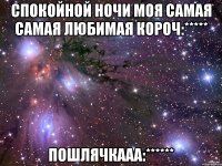 Спокойной ночи моя самая самая любимая короч:***** Пошлячкааа:******