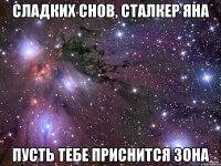 СЛАДКИХ СНОВ, СТАЛКЕР ЯНА ПУСТЬ ТЕБЕ ПРИСНИТСЯ ЗОНА