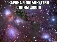 Карина,я люблю тебя солнышко!!! 