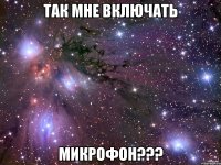 Так мне включать Микрофон???