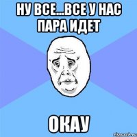 Ну все...все у нас пара идет ОКау